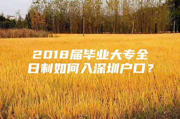 2018屆畢業(yè)大專全日制如何入深圳戶口？