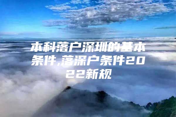 本科落戶深圳的基本條件,落深戶條件2022新規(guī)