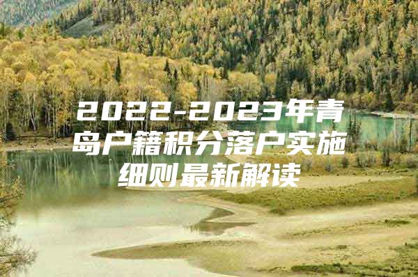 2022-2023年青島戶(hù)籍積分落戶(hù)實(shí)施細(xì)則最新解讀