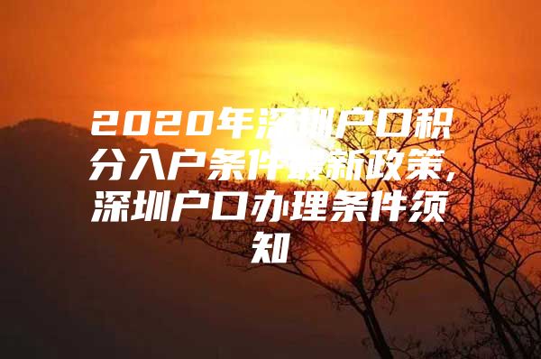 2020年深圳戶口積分入戶條件最新政策,深圳戶口辦理?xiàng)l件須知