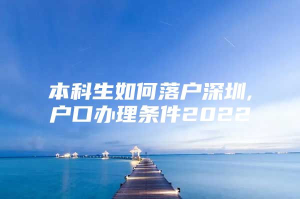 本科生如何落戶深圳,戶口辦理?xiàng)l件2022