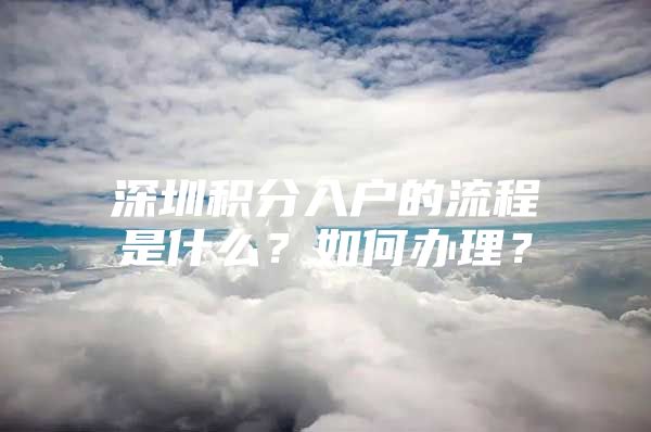 深圳積分入戶的流程是什么？如何辦理？