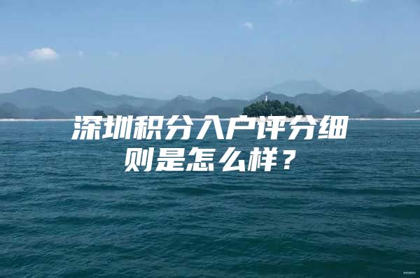 深圳積分入戶評分細(xì)則是怎么樣？