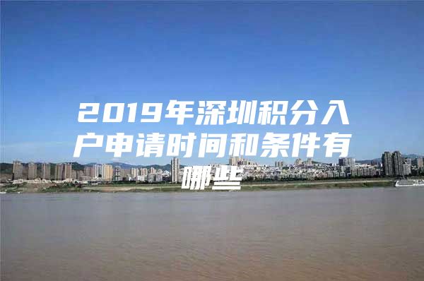 2019年深圳積分入戶申請時間和條件有哪些