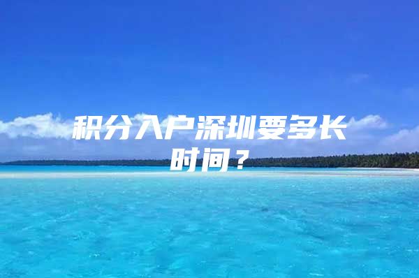 積分入戶深圳要多長(zhǎng)時(shí)間？