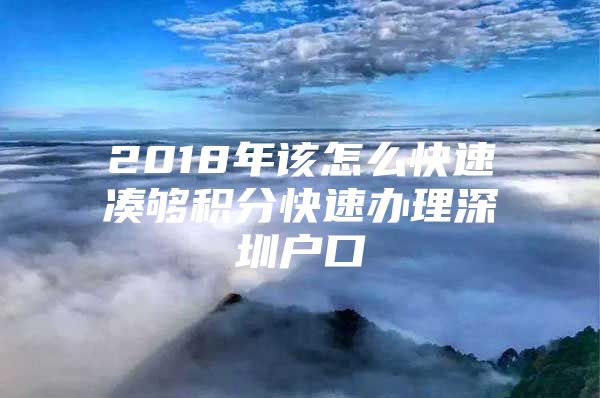 2018年該怎么快速湊夠積分快速辦理深圳戶口