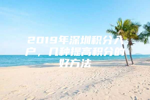 2019年深圳積分入戶，幾種提高積分的好方法