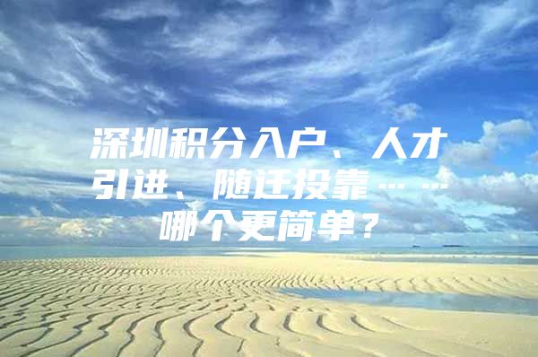 深圳積分入戶、人才引進(jìn)、隨遷投靠……哪個(gè)更簡單？