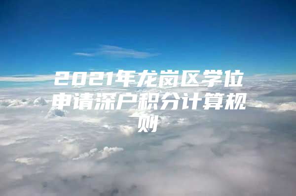 2021年龍崗區(qū)學(xué)位申請(qǐng)深戶積分計(jì)算規(guī)則