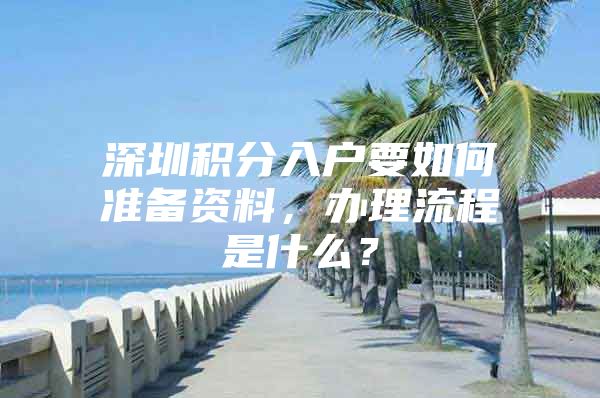 深圳積分入戶要如何準(zhǔn)備資料，辦理流程是什么？