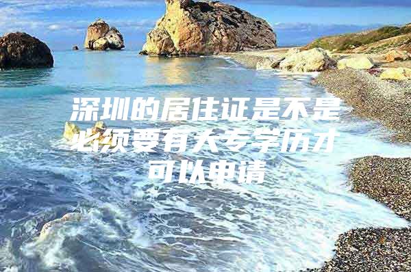 深圳的居住證是不是必須要有大專學(xué)歷才可以申請(qǐng)