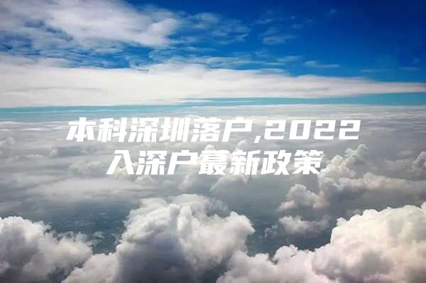 本科深圳落戶,2022入深戶蕞新政策