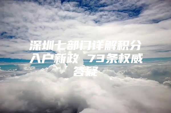 深圳七部門詳解積分入戶新政 73條權(quán)威答疑