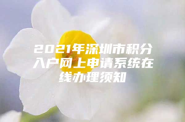 2021年深圳市積分入戶(hù)網(wǎng)上申請(qǐng)系統(tǒng)在線(xiàn)辦理須知