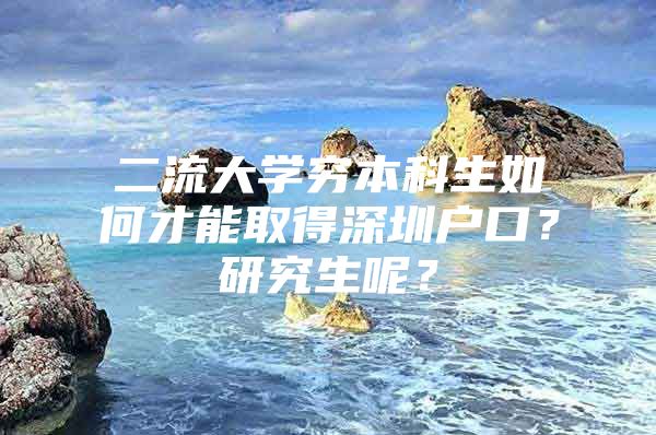 二流大學窮本科生如何才能取得深圳戶口？研究生呢？