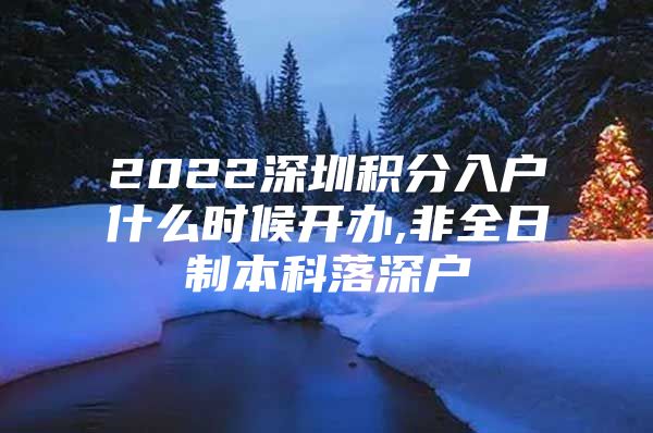 2022深圳積分入戶什么時(shí)候開辦,非全日制本科落深戶