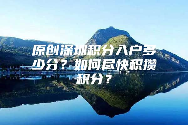 原創(chuàng)深圳積分入戶多少分？如何盡快積攢積分？