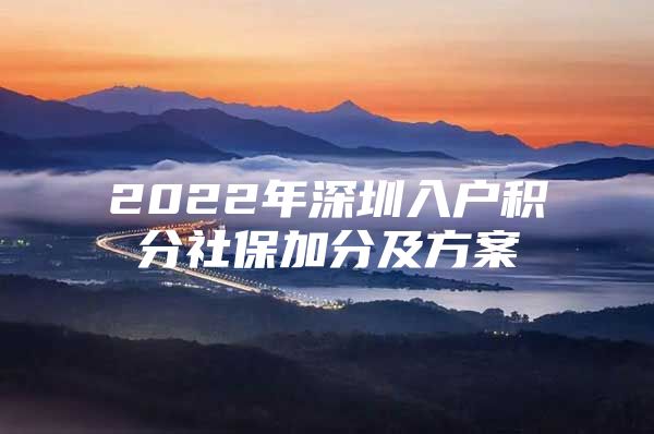 2022年深圳入戶(hù)積分社保加分及方案