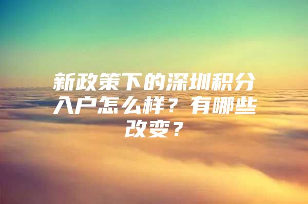 新政策下的深圳積分入戶怎么樣？有哪些改變？