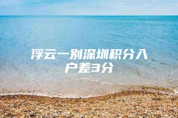 浮云一別深圳積分入戶差3分