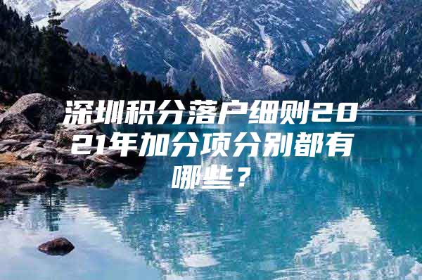 深圳積分落戶細(xì)則2021年加分項(xiàng)分別都有哪些？