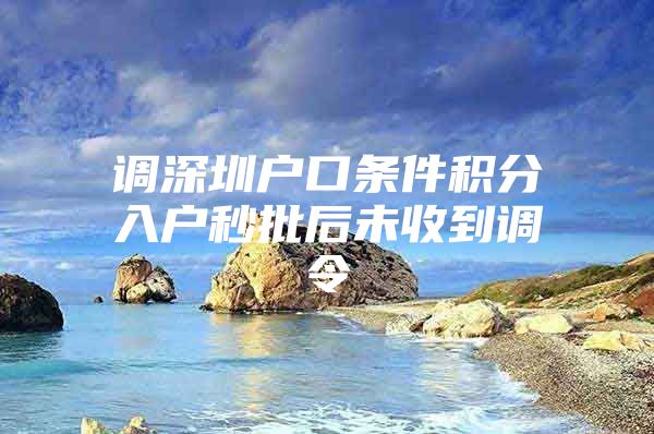 調(diào)深圳戶口條件積分入戶秒批后未收到調(diào)令