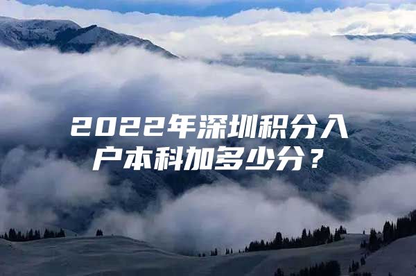 2022年深圳積分入戶本科加多少分？