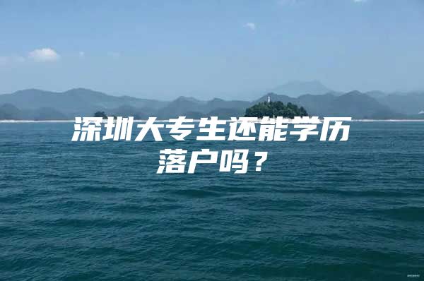 深圳大專生還能學(xué)歷落戶嗎？