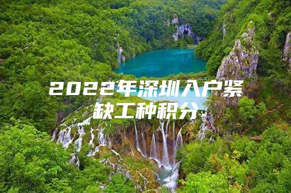 2022年深圳入戶緊缺工種積分