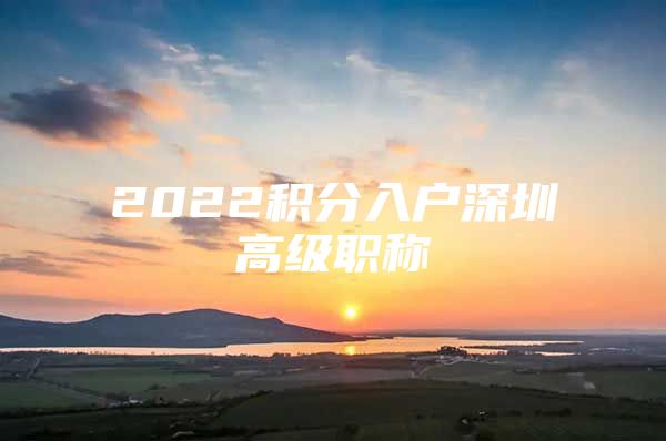 2022積分入戶深圳高級(jí)職稱