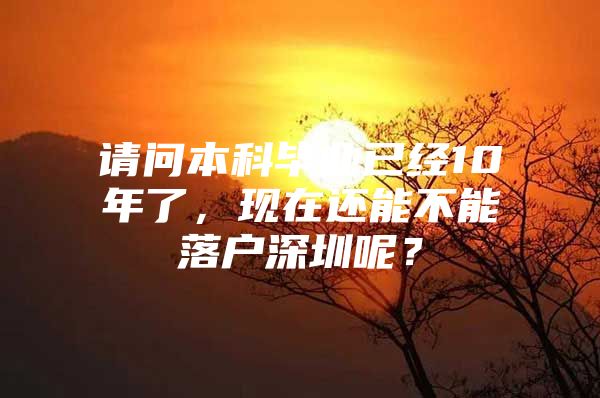 請(qǐng)問本科畢業(yè)已經(jīng)10年了，現(xiàn)在還能不能落戶深圳呢？