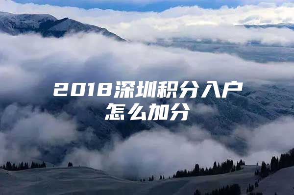 2018深圳積分入戶怎么加分