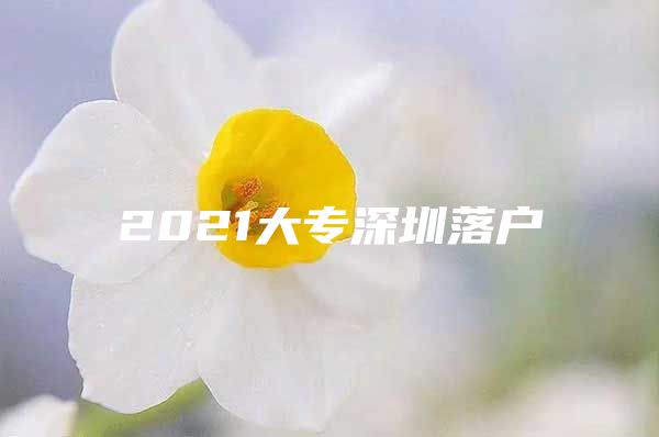 2021大專深圳落戶