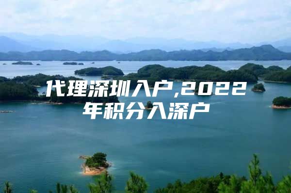 代理深圳入戶,2022年積分入深戶