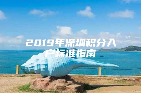 2019年深圳積分入戶標準指南