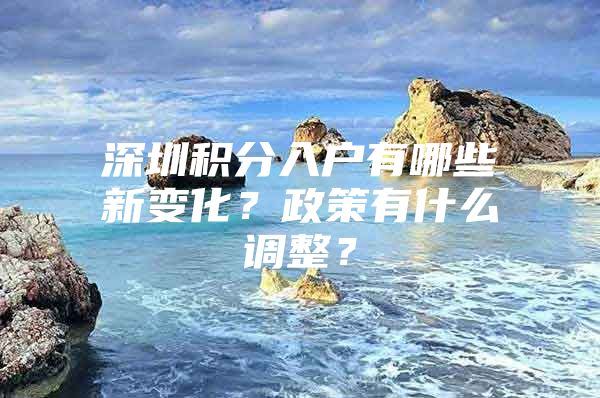 深圳積分入戶有哪些新變化？政策有什么調(diào)整？