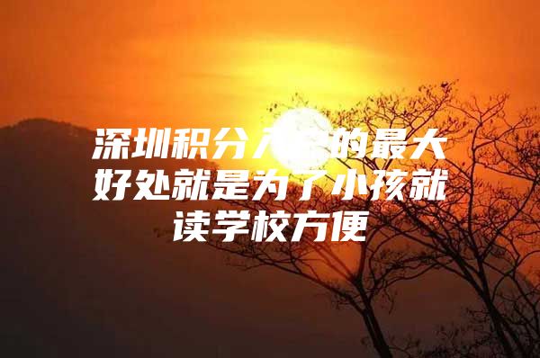 深圳積分入戶的最大好處就是為了小孩就讀學(xué)校方便