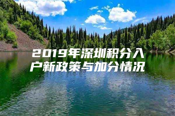 2019年深圳積分入戶(hù)新政策與加分情況