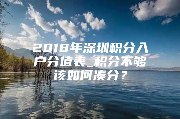 2018年深圳積分入戶分值表_積分不夠該如何湊分？