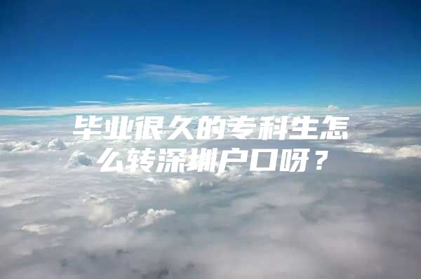 畢業(yè)很久的?？粕趺崔D(zhuǎn)深圳戶口呀？