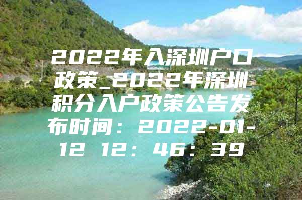 2022年入深圳戶口政策_(dá)2022年深圳積分入戶政策公告發(fā)布時(shí)間：2022-01-12 12：46：39