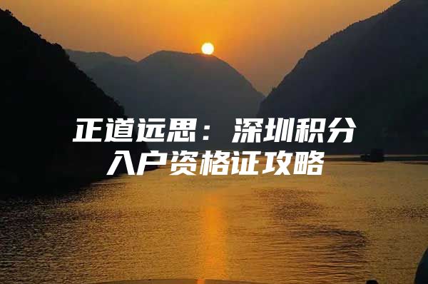 正道遠(yuǎn)思：深圳積分入戶資格證攻略