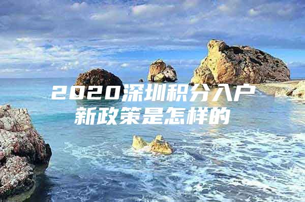 2020深圳積分入戶新政策是怎樣的