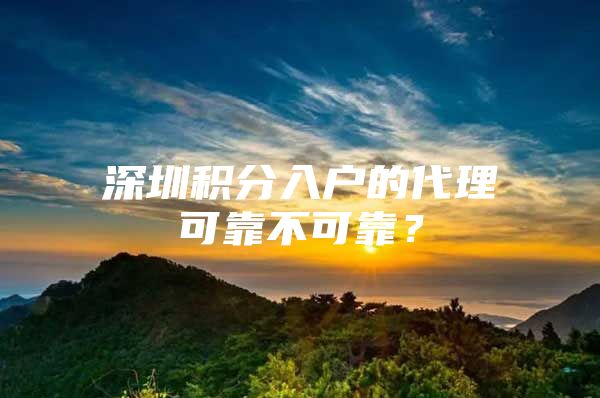 深圳積分入戶的代理可靠不可靠？