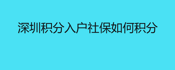 深圳積分入戶社保如何積分