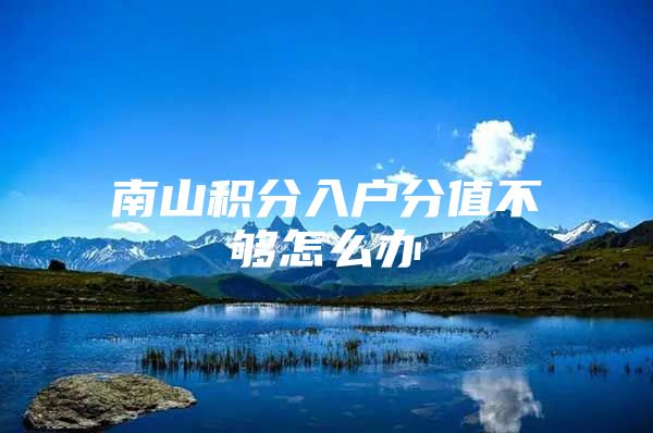 南山積分入戶分值不夠怎么辦