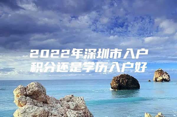 2022年深圳市入戶積分還是學歷入戶好