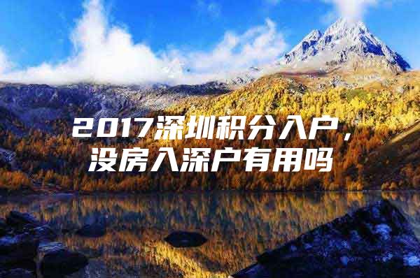 2017深圳積分入戶，沒房入深戶有用嗎