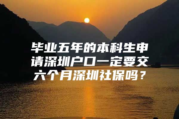 畢業(yè)五年的本科生申請深圳戶口一定要交六個月深圳社保嗎？