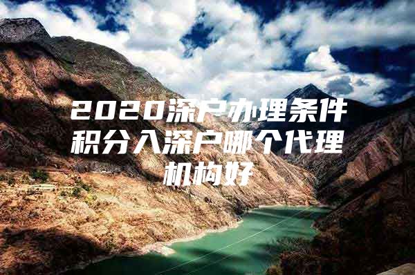 2020深戶辦理條件積分入深戶哪個代理機構好